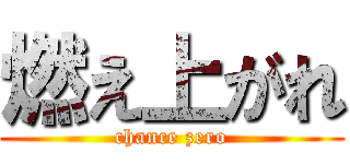 燃え上がれ (chance zero)