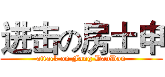 进击の房土申 (attack on Fang DanDan)