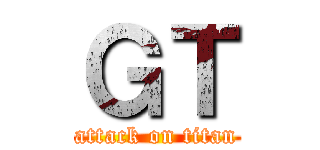 ＧＴ (attack on titan)