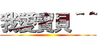 我愛寶貝＾＾ ()