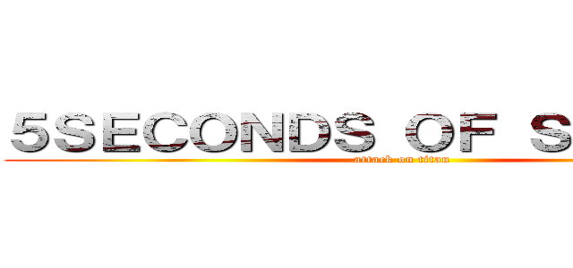 ５ＳＥＣＯＮＤＳ ＯＦ ＳＵＭＭＥＲ (attack on titan)