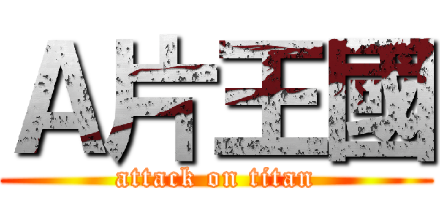 Ａ片王國 (attack on titan)