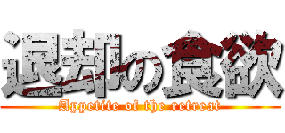 退却の食欲 (Appetite of the retreat)