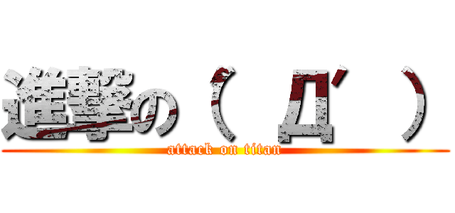 進撃の（′Д′） (attack on titan)