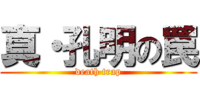 真・孔明の罠 (death trap)