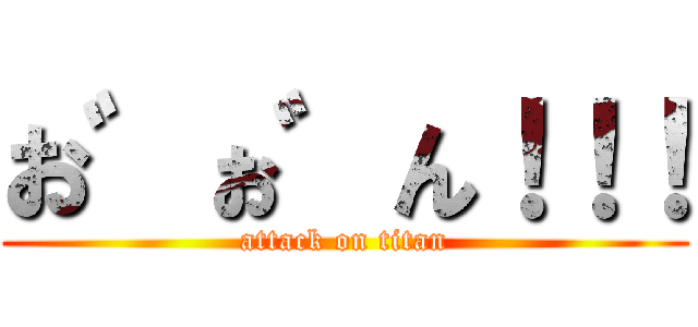 お゛ぉ゛ん！！！ (attack on titan)
