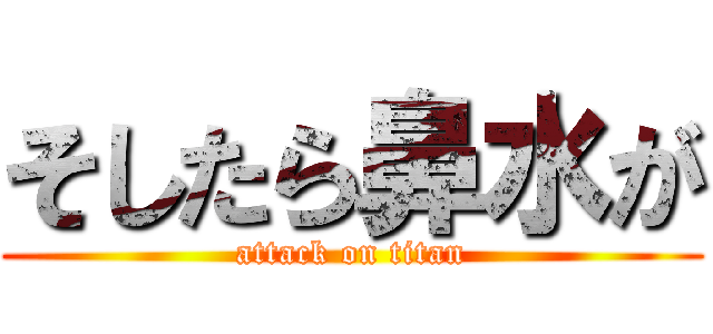 そしたら鼻水が (attack on titan)