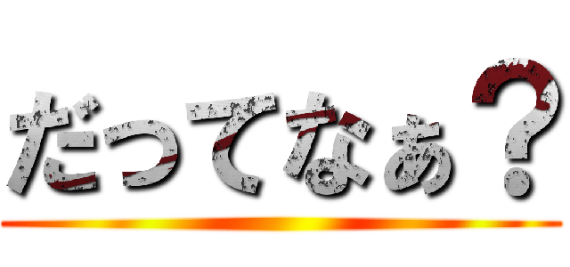 だってなぁ？ ()