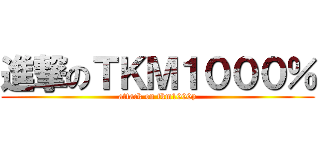 進撃のＴＫＭ１０００％ (attack on tkm1000p)
