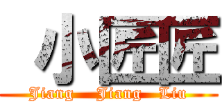  小匠匠 (Jiang    Jiang   Liu)