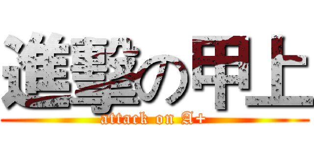 進擊の甲上 (attack on A+)