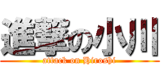 進撃の小川 (attack on Hiroshi)