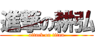 進撃の耕弘 (attack on titan)