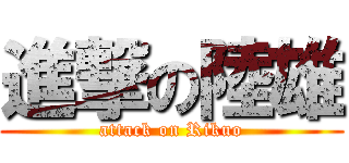 進撃の陸雄 (attack on Rikuo)