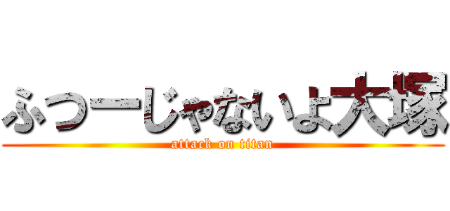 ふつーじゃないよ大塚 (attack on titan)