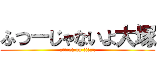 ふつーじゃないよ大塚 (attack on titan)
