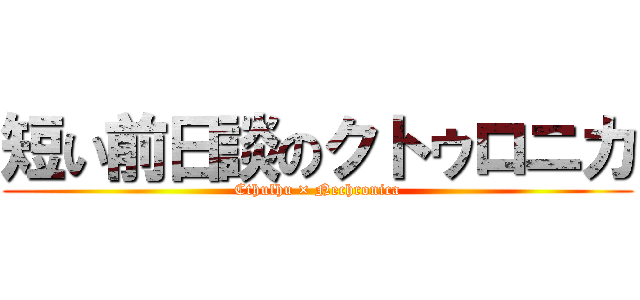 短い前日談のクトゥロニカ (Cthulhu × Nechronica)