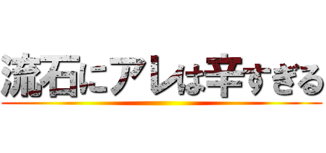 流石にアレは辛すぎる ()