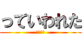 っていわれた (そくぎま)