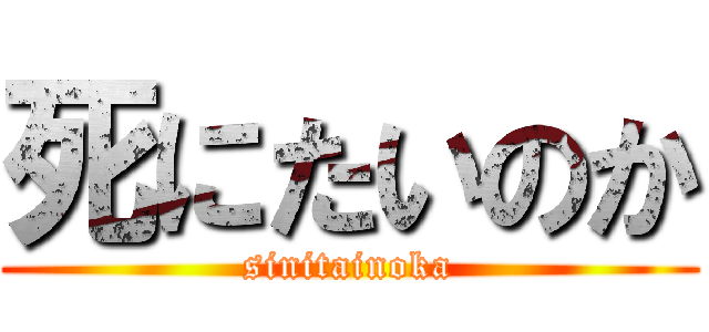 死にたいのか (sinitainoka)