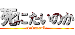 死にたいのか (sinitainoka)