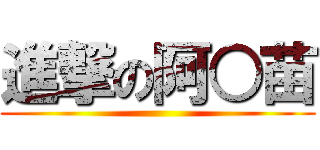 進撃の阿○苗 ()