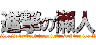 進撃の懶人 (Not slothful in business; fervent in spirit; serving the Lord(Roman12:11))