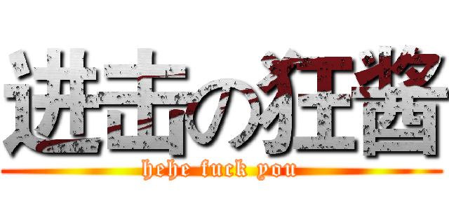 进击の狂酱 (hehe fuck you)