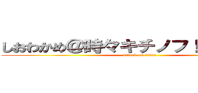 しおわかめ＠時々キチノフ！富山ノフ！ (attack on titan)