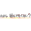 たかし 呑んでなくない？ ()