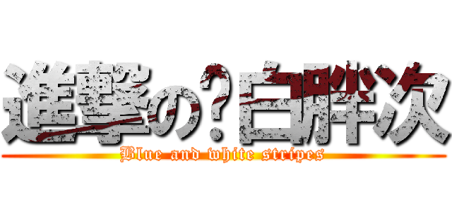 進撃の蓝白胖次 (Blue and white stripes)