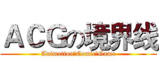 ＡＣＧの境界线 (Animation☆Comic☆Game)