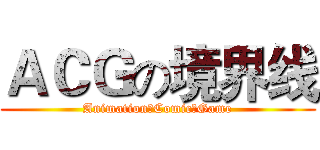 ＡＣＧの境界线 (Animation☆Comic☆Game)