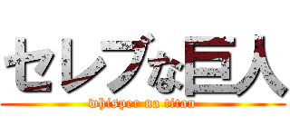 セレブな巨人 (whisper na titan)