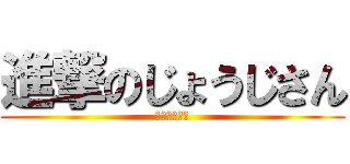 進撃のじょうじさん (かおがちんこ)