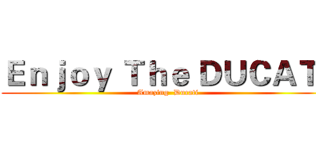 Ｅｎｊｏｙ Ｔｈｅ ＤＵＣＡＴＩ (Amazing  Ducati)