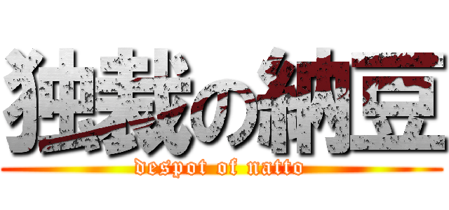 独裁の納豆 (despot of natto)