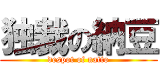 独裁の納豆 (despot of natto)