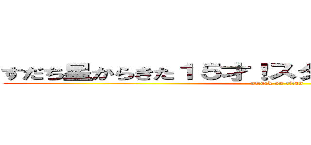 すだち星からきた１５才！スダーチとはぅゅのことら～ (attack on titan)