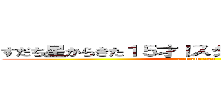 すだち星からきた１５才！スダーチとはぅゅのことら～ (attack on titan)