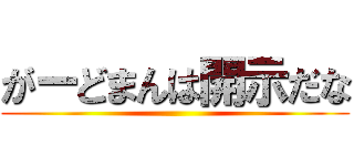 がーどまんは開示だな ()