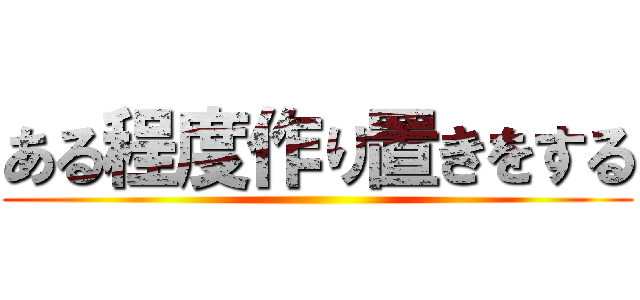 ある程度作り置きをする ()