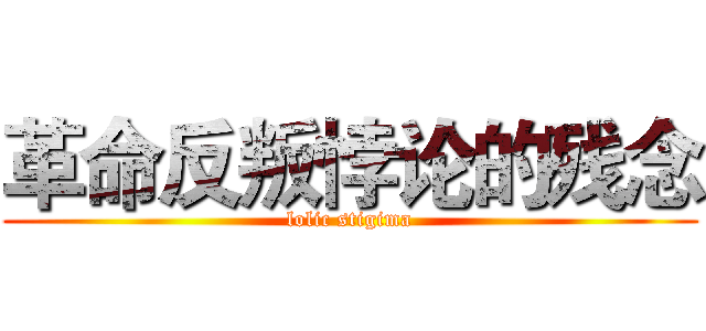 革命反叛悖论的残念 (lolic stigima)