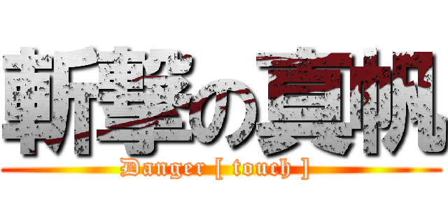 斬撃の真帆 (Danger [ touch ] )