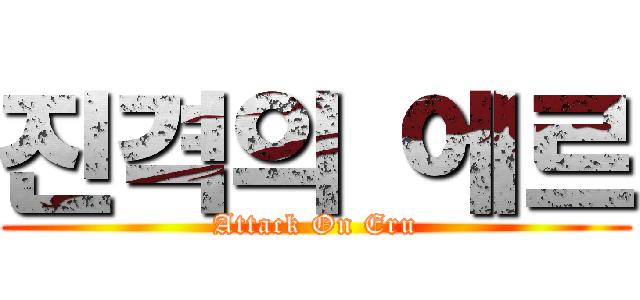 진격의 에르 (Attack On Eru)