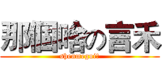 那個啥の言禾 (shenmegui？)