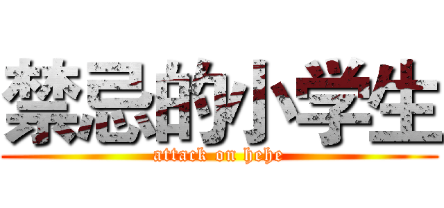 禁忌的小学生 (attack on hehe)