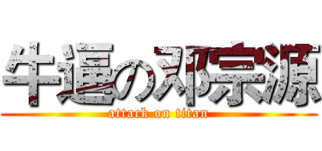牛逼の邓宗源 (attack on titan)