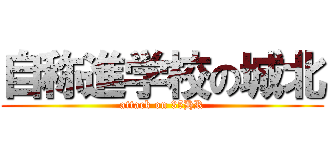 自称進学校の城北 (attack on 35HR)