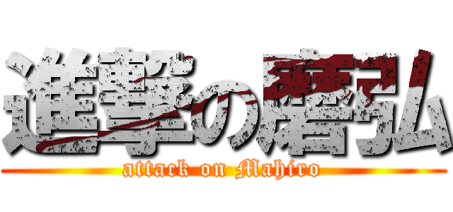 進撃の磨弘 (attack on Mahiro)